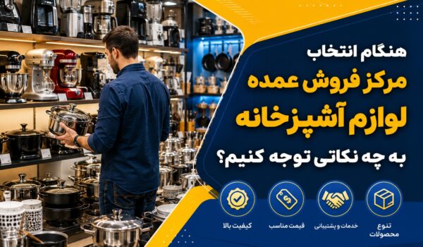 10 معیار انتخاب مرکز فروش عمده لوازم آشپزخانه