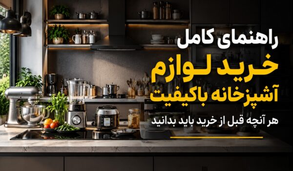 راهنمای کامل خرید لوازم آشپزخانه باکیفیت؛ هر آنچه قبل از خرید باید بدانید
