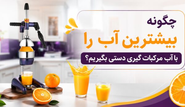 چگونه بیشترین آب را با آب مرکبات‌گیری دستی بگیریم