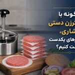 چگونه با همبرگرزن دستی فشاری، همبرگرهای یکدست درست کنیم؟